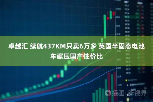 卓越汇 续航437KM只卖6万多 英国半固态电池车碾压国产性价比