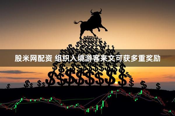 股米网配资 组织入境游客来文可获多重奖励