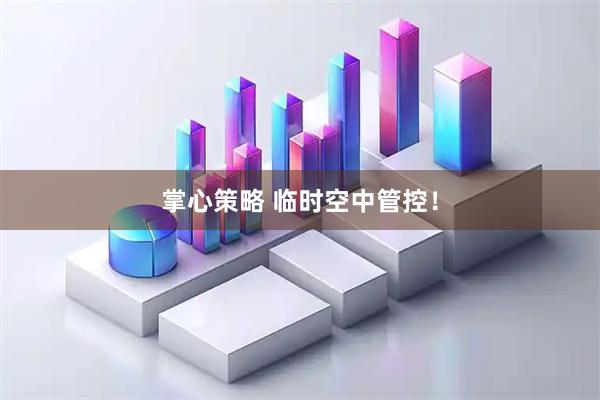 掌心策略 临时空中管控！