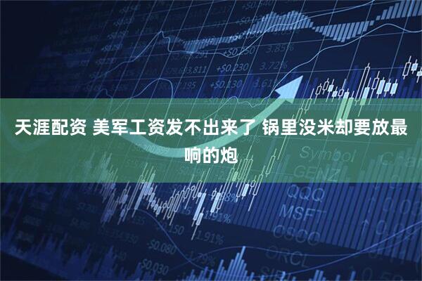 天涯配资 美军工资发不出来了 锅里没米却要放最响的炮