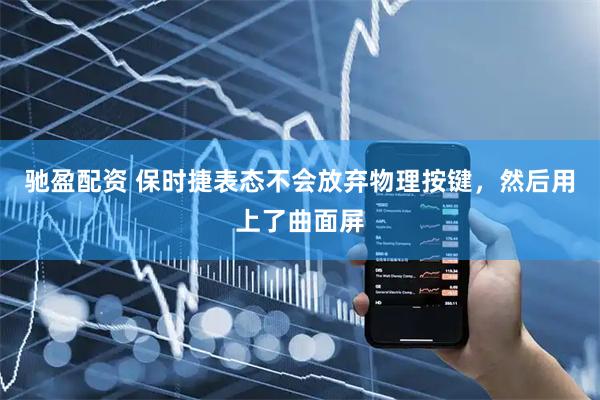 驰盈配资 保时捷表态不会放弃物理按键，然后用上了曲面屏
