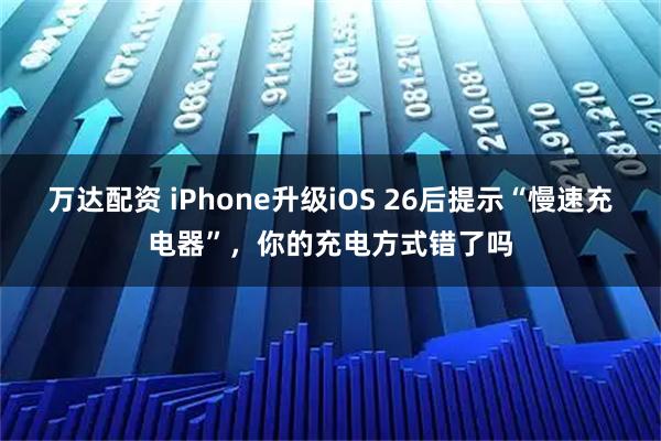 万达配资 iPhone升级iOS 26后提示“慢速充电器”，你的充电方式错了吗
