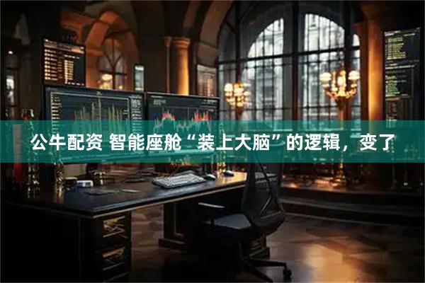 公牛配资 智能座舱“装上大脑”的逻辑，变了